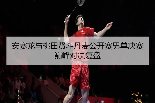安赛龙与桃田贤斗丹麦公开赛男单决赛巅峰对决复盘